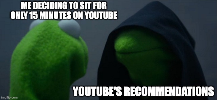 Evil Kermit Meme | ME DECIDING TO SIT FOR ONLY 15 MINUTES ON YOUTUBE; YOUTUBE'S RECOMMENDATIONS | image tagged in memes,evil kermit | made w/ Imgflip meme maker