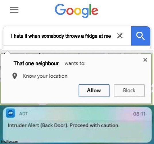 U know that one stupid search? | I hate it when somebody throws a fridge at me; That one neighbour | image tagged in x wants to know your location intruder alert | made w/ Imgflip meme maker