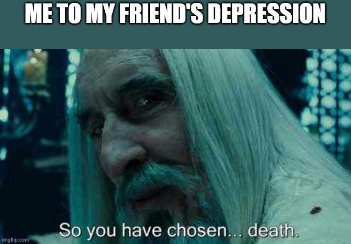 we did it depression is no more | ME TO MY FRIEND'S DEPRESSION | image tagged in so you have chosen death | made w/ Imgflip meme maker