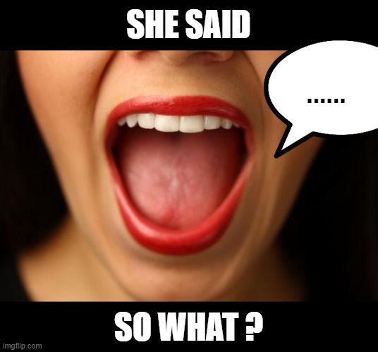 ahhhhhhhhhhhh | SHE SAID; ...... SO WHAT ? | image tagged in ahhhhhhhhhhhh | made w/ Imgflip meme maker