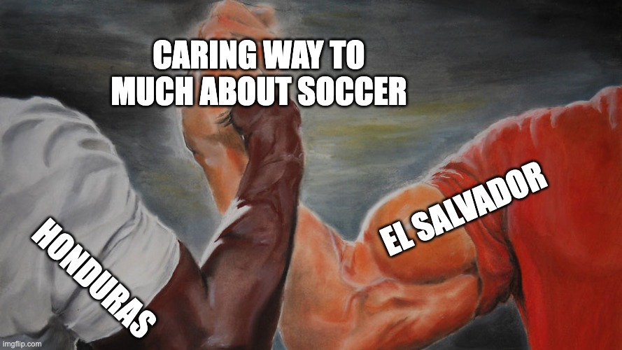 epic hand shake | CARING WAY TO MUCH ABOUT SOCCER; EL SALVADOR; HONDURAS | image tagged in epic hand shake | made w/ Imgflip meme maker