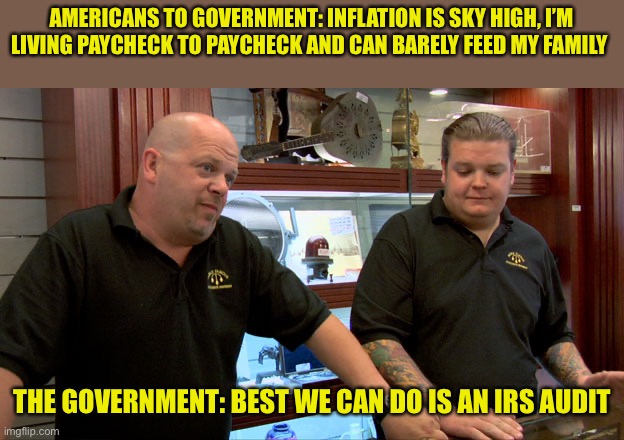 Pawn Stars Best I Can Do | AMERICANS TO GOVERNMENT: INFLATION IS SKY HIGH, I’M LIVING PAYCHECK TO PAYCHECK AND CAN BARELY FEED MY FAMILY; THE GOVERNMENT: BEST WE CAN DO IS AN IRS AUDIT | image tagged in pawn stars best i can do,maga,federal reserve | made w/ Imgflip meme maker