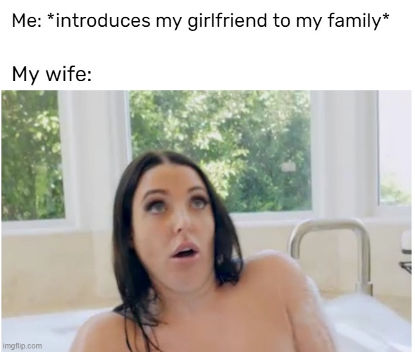Me: *introduces my girlfriend to my family*; My wife: | made w/ Imgflip meme maker
