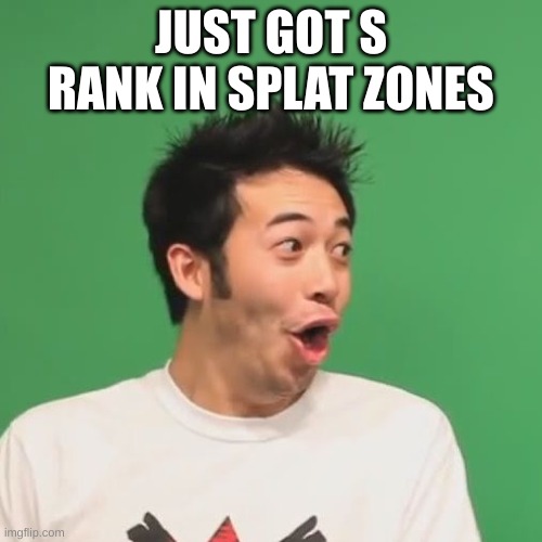 pogchamp | JUST GOT S RANK IN SPLAT ZONES | image tagged in pogchamp | made w/ Imgflip meme maker