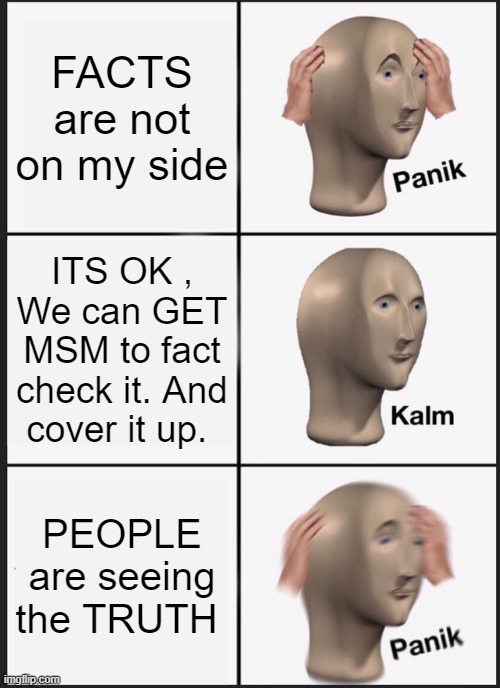 NEWS SPEAK  is the FACT CHECKERS | FACTS are not on my side; ITS OK , We can GET MSM to fact check it. And cover it up. PEOPLE are seeing the TRUTH | image tagged in memes,panik kalm panik | made w/ Imgflip meme maker