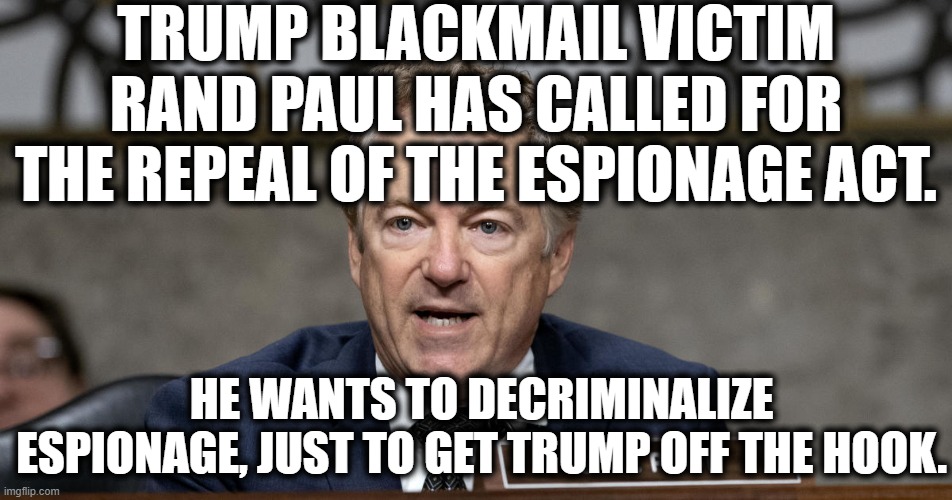 It's not like Trump collects info on people or anything. | TRUMP BLACKMAIL VICTIM RAND PAUL HAS CALLED FOR THE REPEAL OF THE ESPIONAGE ACT. HE WANTS TO DECRIMINALIZE ESPIONAGE, JUST TO GET TRUMP OFF THE HOOK. | image tagged in rand paul,espionage,donald trump,traitor,blackmail,idiot | made w/ Imgflip meme maker