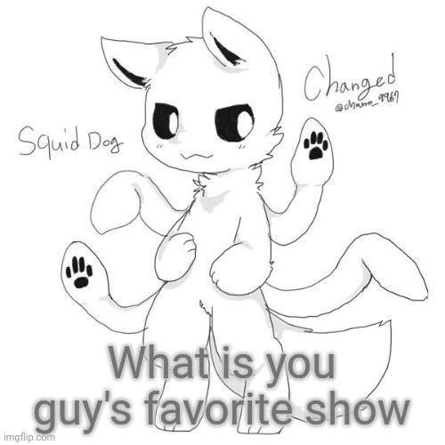 Squid dog | What is you guy's favorite show | image tagged in squid dog | made w/ Imgflip meme maker