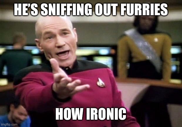 startrek | HE’S SNIFFING OUT FURRIES HOW IRONIC | image tagged in startrek | made w/ Imgflip meme maker