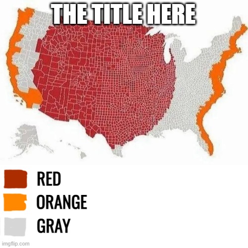US Maps of.... | THE TITLE HERE; RED; ORANGE; GRAY | image tagged in us maps of | made w/ Imgflip meme maker