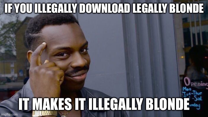 Think about it |  IF YOU ILLEGALLY DOWNLOAD LEGALLY BLONDE; IT MAKES IT ILLEGALLY BLONDE | image tagged in memes,roll safe think about it,funny,wait thats illegal,oh wow are you actually reading these tags | made w/ Imgflip meme maker