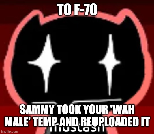 @Funny70 | TO F-70; SAMMY TOOK YOUR 'WAH MALE' TEMP AND REUPLOADED IT | image tagged in mustash | made w/ Imgflip meme maker