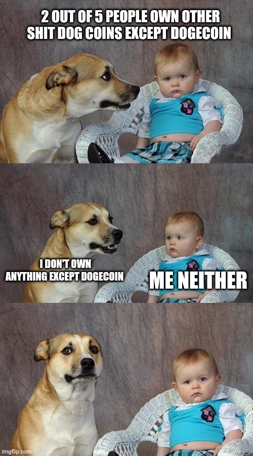 Dad Joke Dog | 2 OUT OF 5 PEOPLE OWN OTHER SHIT DOG COINS EXCEPT DOGECOIN; I DON'T OWN ANYTHING EXCEPT DOGECOIN; ME NEITHER | image tagged in memes,dad joke dog | made w/ Imgflip meme maker