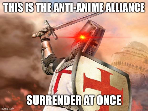 crusader | THIS IS THE ANTI-ANIME ALLIANCE SURRENDER AT ONCE | image tagged in crusader | made w/ Imgflip meme maker