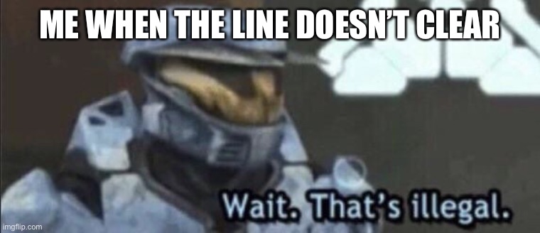 Wait that’s illegal | ME WHEN THE LINE DOESN’T CLEAR | image tagged in wait that s illegal | made w/ Imgflip meme maker
