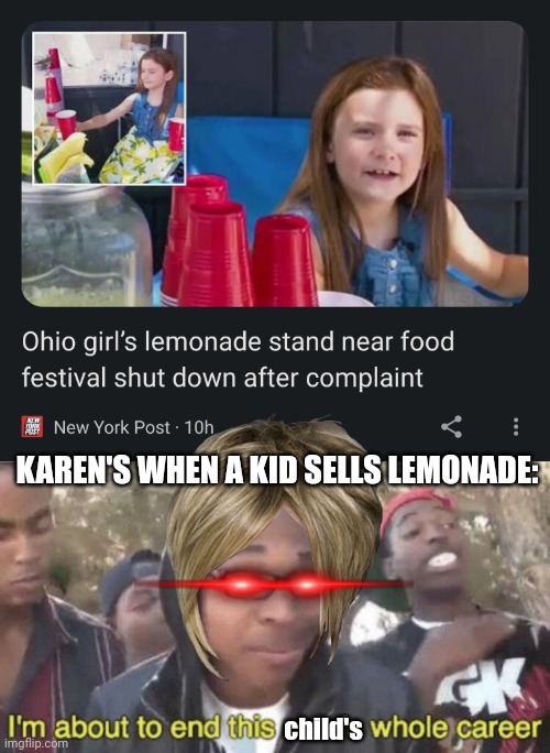 Just let the kids make some money, damn! | KAREN'S WHEN A KID SELLS LEMONADE:; child's | image tagged in i m about to end this man s whole career,karens | made w/ Imgflip meme maker