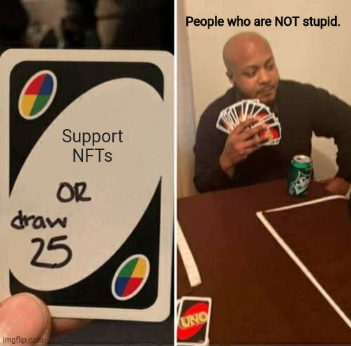 UNO Draw 25 Cards Meme | People who are NOT stupid. Support NFTs | image tagged in memes,uno draw 25 cards | made w/ Imgflip meme maker