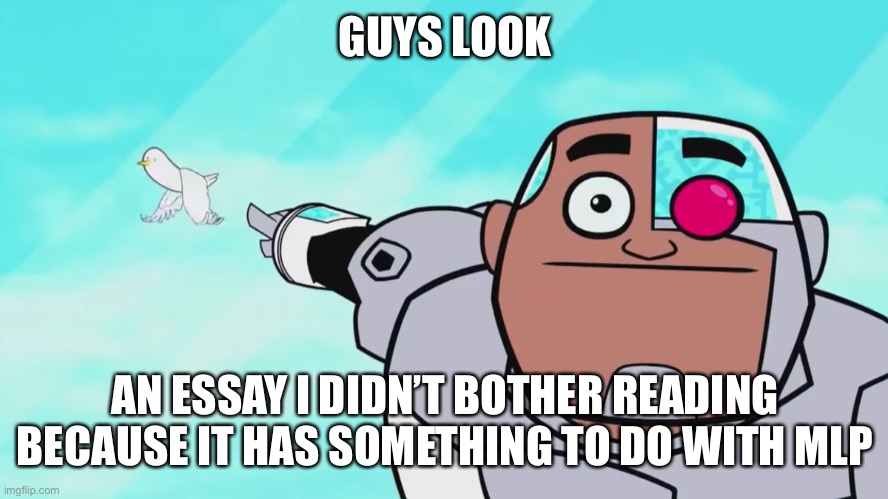 Guys look, a birdie | GUYS LOOK AN ESSAY I DIDN’T BOTHER READING BECAUSE IT HAS SOMETHING TO DO WITH MLP | image tagged in guys look a birdie | made w/ Imgflip meme maker