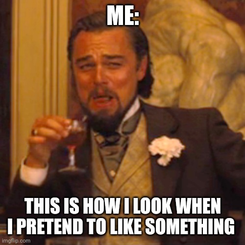 Laughing Leo Meme | ME:; THIS IS HOW I LOOK WHEN I PRETEND TO LIKE SOMETHING | image tagged in memes,laughing leo | made w/ Imgflip meme maker