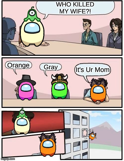 sussy orange |  WHO KILLED
MY WIFE?! Orange; Gray; It's Ur Mom | image tagged in memes,boardroom meeting suggestion | made w/ Imgflip meme maker