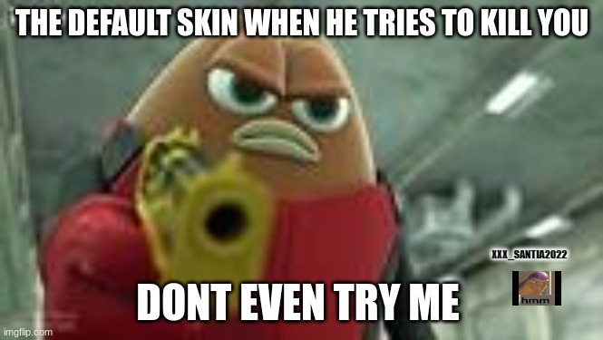 Defaults really are bad | THE DEFAULT SKIN WHEN HE TRIES TO KILL YOU; DONT EVEN TRY ME | image tagged in max el frijol,killer bean,fortnite,gaming,funny,funny memes | made w/ Imgflip meme maker