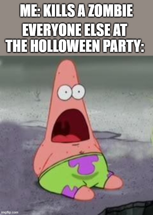 uh oh | ME: KILLS A ZOMBIE; EVERYONE ELSE AT THE HOLLOWEEN PARTY: | image tagged in suprised patrick | made w/ Imgflip meme maker