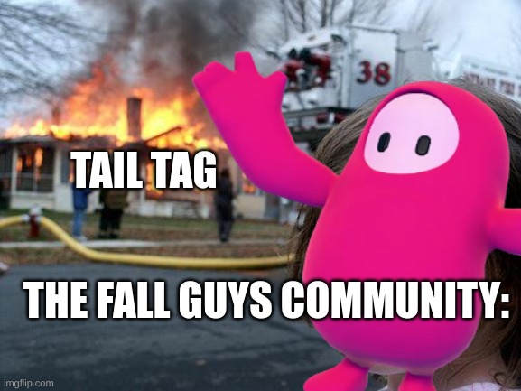 Tail tag sucks | TAIL TAG; THE FALL GUYS COMMUNITY: | image tagged in fall guys,gaming,burning house girl | made w/ Imgflip meme maker