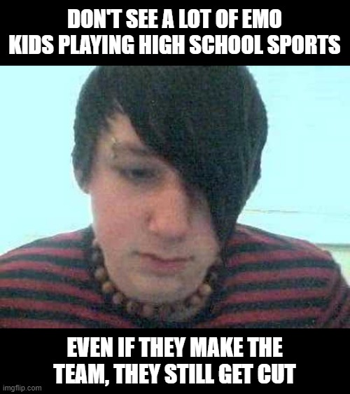 No Play | DON'T SEE A LOT OF EMO KIDS PLAYING HIGH SCHOOL SPORTS; EVEN IF THEY MAKE THE TEAM, THEY STILL GET CUT | image tagged in emo kid | made w/ Imgflip meme maker