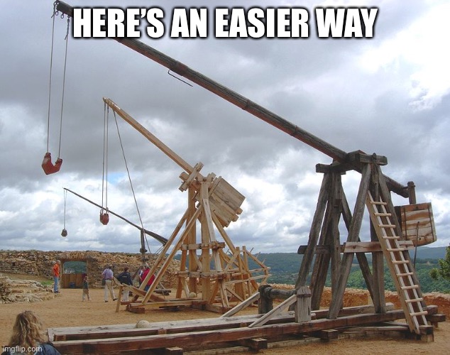catapult  | HERE’S AN EASIER WAY | image tagged in catapult | made w/ Imgflip meme maker