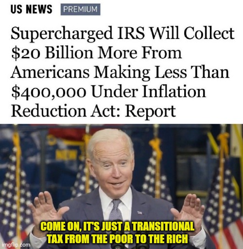 I bet 10% goes to the big guy | COME ON, IT'S JUST A TRANSITIONAL TAX FROM THE POOR TO THE RICH | image tagged in cocky joe biden,joe biden,taxes,taxation is theft | made w/ Imgflip meme maker
