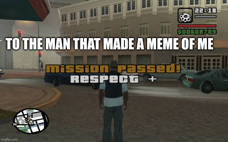Yes sir! | TO THE MAN THAT MADE A MEME OF ME | image tagged in gta mission passed respect | made w/ Imgflip meme maker