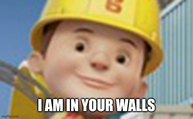 The New Bob The Builder |  I AM IN YOUR WALLS | image tagged in the new bob the builder | made w/ Imgflip meme maker