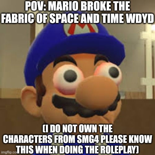 Smg4 Oh Shit | POV: MARIO BROKE THE FABRIC OF SPACE AND TIME WDYD; (I DO NOT OWN THE CHARACTERS FROM SMG4 PLEASE KNOW THIS WHEN DOING THE ROLEPLAY) | image tagged in smg4 | made w/ Imgflip meme maker