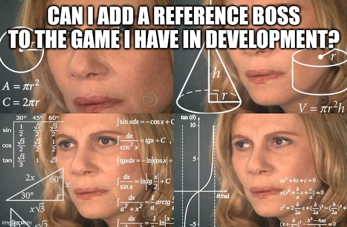 both games may or may not release at around the same time | CAN I ADD A REFERENCE BOSS TO THE GAME I HAVE IN DEVELOPMENT? | image tagged in calculating meme | made w/ Imgflip meme maker