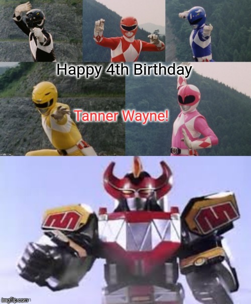 Mighty Morphing Power Rangers summon the Megazord | Happy 4th Birthday; Tanner Wayne! | image tagged in mighty morphing power rangers summon the megazord | made w/ Imgflip meme maker
