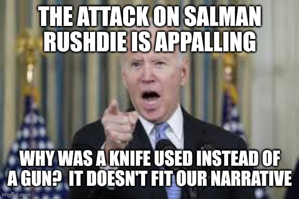 But our narrative | THE ATTACK ON SALMAN RUSHDIE IS APPALLING; WHY WAS A KNIFE USED INSTEAD OF A GUN?  IT DOESN'T FIT OUR NARRATIVE | image tagged in joe biden,gun control | made w/ Imgflip meme maker