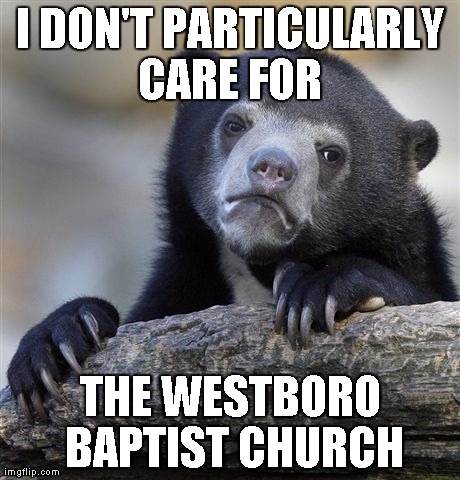 Confession Bear Meme | I DON'T PARTICULARLY CARE FOR
 THE WESTBORO BAPTIST CHURCH | image tagged in memes,confession bear,AdviceAnimals | made w/ Imgflip meme maker
