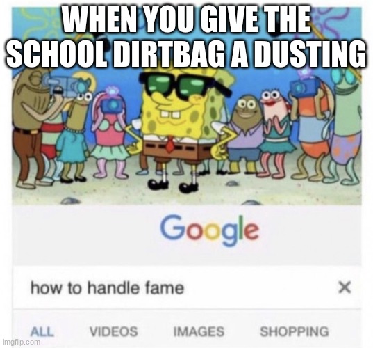 We have beef. | WHEN YOU GIVE THE SCHOOL DIRTBAG A DUSTING | image tagged in how to handle fame | made w/ Imgflip meme maker
