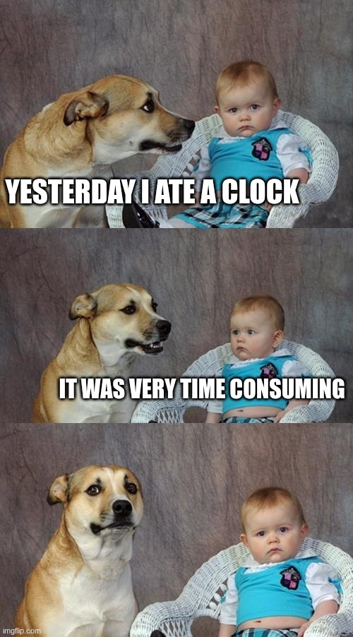 Dumb Joke | YESTERDAY I ATE A CLOCK; IT WAS VERY TIME CONSUMING | image tagged in memes,dad joke dog | made w/ Imgflip meme maker