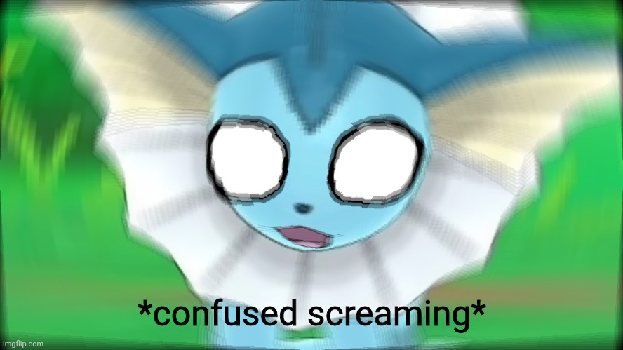 Vaporeon Confused / Screaming | *confused screaming* | image tagged in vaporeon confused / screaming | made w/ Imgflip meme maker