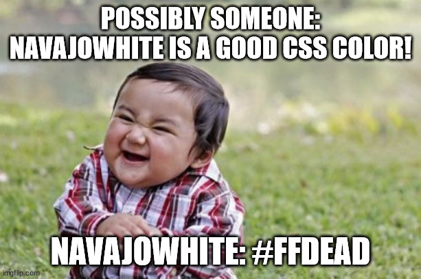 Evil Toddler |  POSSIBLY SOMEONE: NAVAJOWHITE IS A GOOD CSS COLOR! NAVAJOWHITE: #FFDEAD | image tagged in memes,evil toddler,programming,development,design,color | made w/ Imgflip meme maker