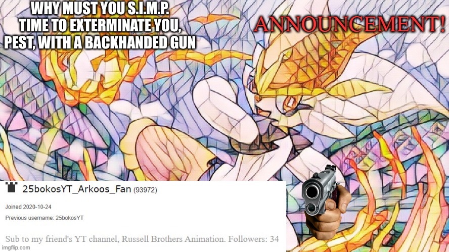 I have an announcement 3 | WHY MUST YOU S.I.M.P. TIME TO EXTERMINATE YOU, PEST, WITH A BACKHANDED GUN | image tagged in i have an announcement 3 | made w/ Imgflip meme maker