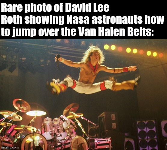 Van Halen Radiation Belts | Rare photo of David Lee Roth showing Nasa astronauts how to jump over the Van Halen Belts: | image tagged in van halen,nasa lies,fake moon landing,radiation,belt | made w/ Imgflip meme maker