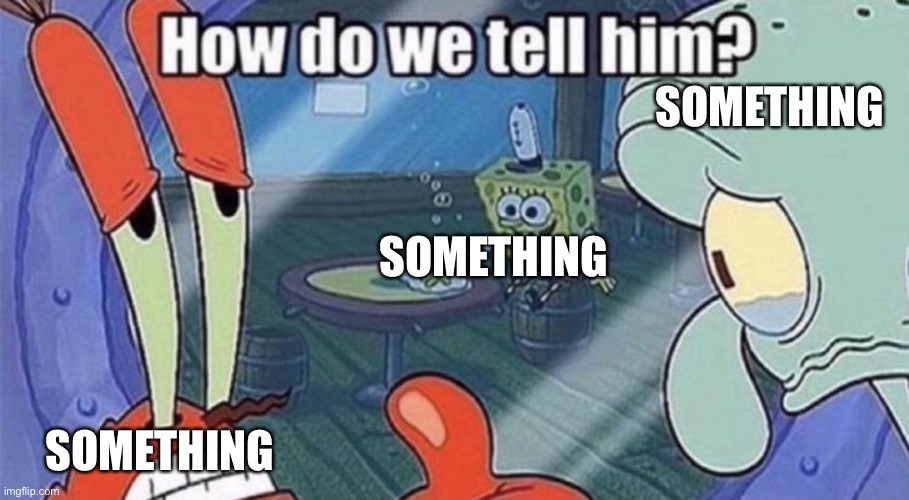 Use it as you wish | SOMETHING; SOMETHING; SOMETHING | image tagged in who s gonna tell him,memes,spongebob,funny,gif,not really a gif | made w/ Imgflip meme maker