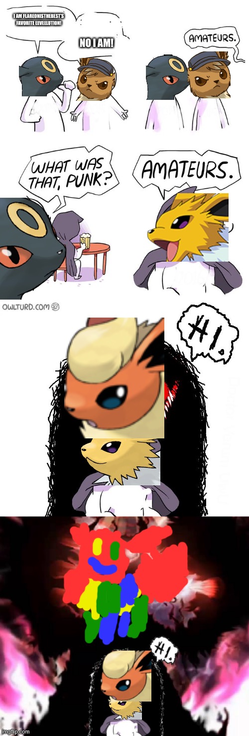 My favorite one on this meme is called R3y3s_1411eon | I AM FLAREONISTHEBEST’S FAVORITE EEVEELUTION! NO I AM! | image tagged in amateurs 4 0 | made w/ Imgflip meme maker