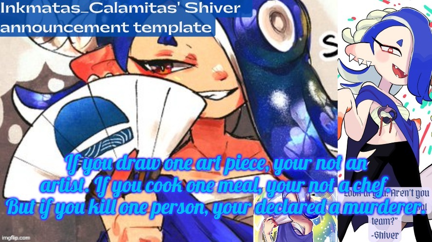 Inkmatas_Calamitas Shiver announcement template (thank you DRM) | If you draw one art piece, your not an artist. If you cook one meal, your not a chef. But if you kill one person, your declared a murderer. | image tagged in inkmatas_calamitas shiver announcement template thank you drm | made w/ Imgflip meme maker