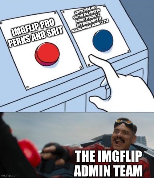 Robotnik Button | USEFUL IDEAS LIKE CUSTOM BAN TIMES OR ADDING SPACING TO GIFS WHICH HELPS IN MAKING IMGFLIP EASIER TO USE; IMGFLIP PRO PERKS AND SHIT; THE IMGFLIP ADMIN TEAM | image tagged in robotnik button | made w/ Imgflip meme maker