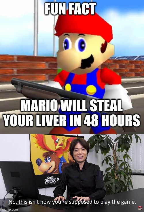 MaRiO | FUN FACT; MARIO WILL STEAL YOUR LIVER IN 48 HOURS | image tagged in smg4 shotgun mario,this isn't how you're supposed to play the game | made w/ Imgflip meme maker