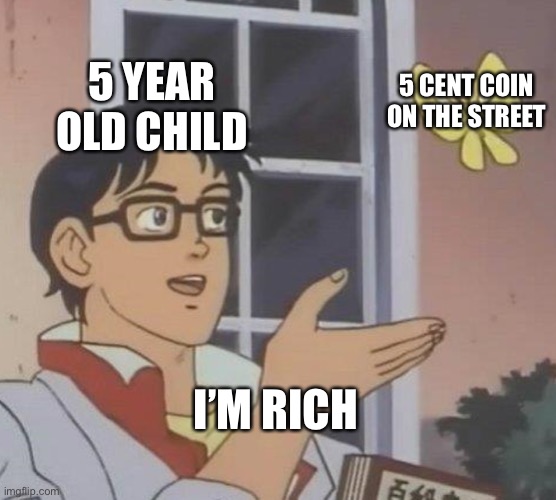 Is This A Pigeon |  5 YEAR OLD CHILD; 5 CENT COIN ON THE STREET; I’M RICH | image tagged in memes,is this a pigeon | made w/ Imgflip meme maker