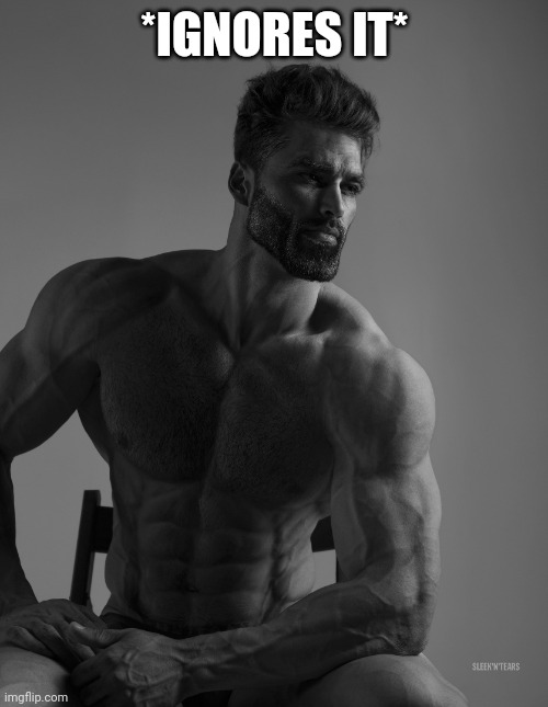 Giga Chad | *IGNORES IT* | image tagged in giga chad | made w/ Imgflip meme maker