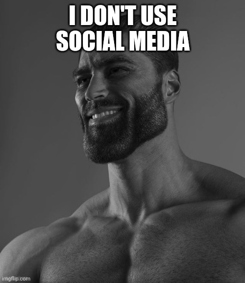 Giga Chad | I DON'T USE SOCIAL MEDIA | image tagged in giga chad | made w/ Imgflip meme maker